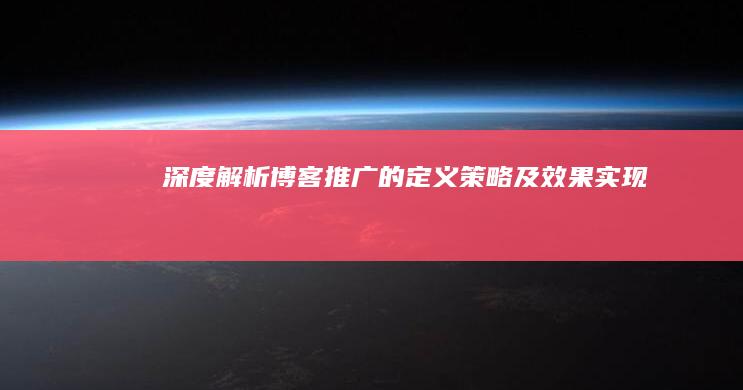 深度解析：博客推广的定义、策略及效果实现